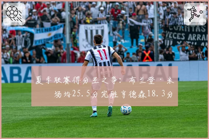 夏季联赛得分王之争：布兰登·米勒场均25.5分完胜亨德森18.3分