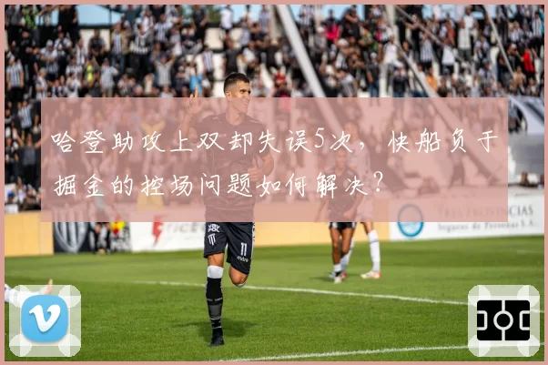 哈登助攻上双却失误5次，快船负于掘金的控场问题如何解决？