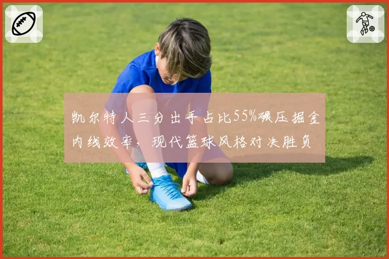 凯尔特人三分出手占比55%碾压掘金内线效率，现代篮球风格对决胜负几何？