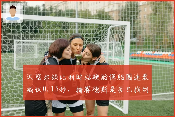 汉密尔顿比利时站硬胎保胎圈速衰减仅0.15秒，梅赛德斯是否已找到争冠钥匙？