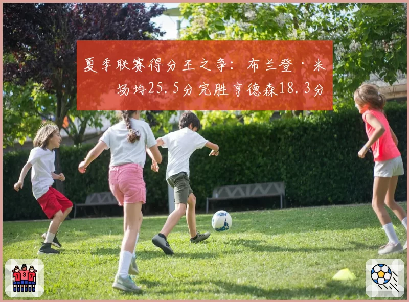 夏季联赛得分王之争：布兰登·米勒场均25.5分完胜亨德森18.3分