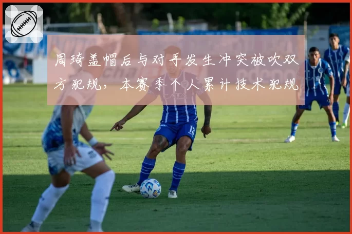 周琦盖帽后与对手发生冲突被吹双方犯规，本赛季个人累计技术犯规已达四次
