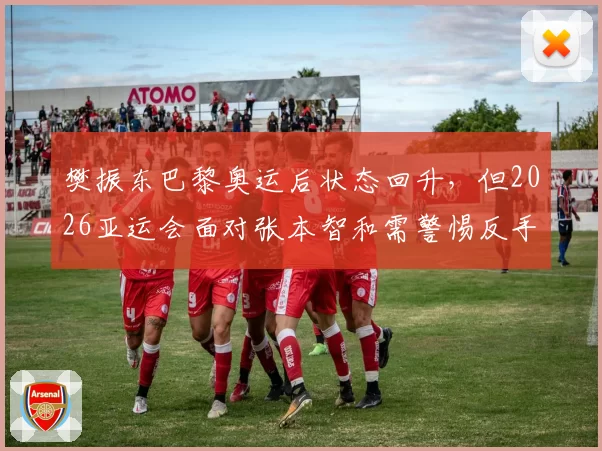 樊振东巴黎奥运后状态回升，但2026亚运会面对张本智和需警惕反手变线