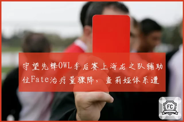 守望先锋OWL季后赛上海龙之队辅助位Fate治疗量骤降，查莉娅体系遭对手针对