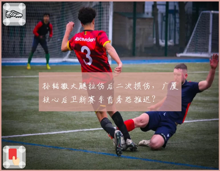 孙铭徽大腿拉伤后二次损伤,广厦核心后卫新赛季首秀恐推迟?