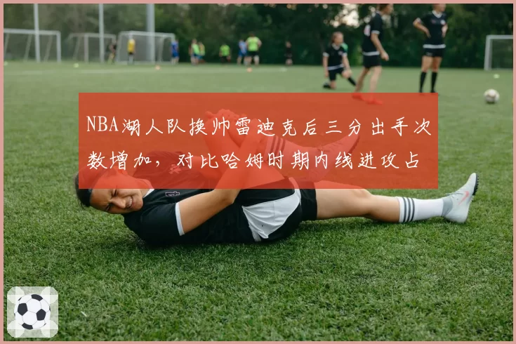 NBA湖人队换帅雷迪克后三分出手次数增加，对比哈姆时期内线进攻占比下降
