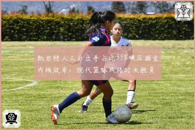 凯尔特人三分出手占比55%碾压掘金内线效率，现代篮球风格对决胜负几何？