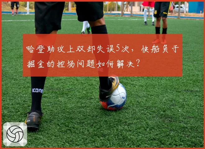哈登助攻上双却失误5次，快船负于掘金的控场问题如何解决？