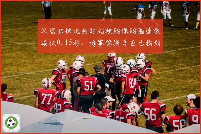 汉密尔顿比利时站硬胎保胎圈速衰减仅0.15秒，梅赛德斯是否已找到争冠钥匙？