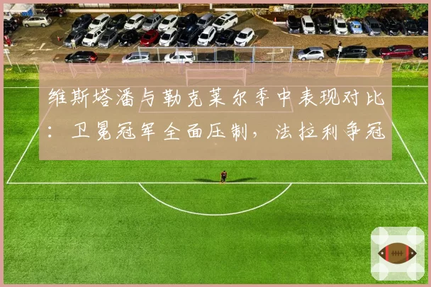 维斯塔潘与勒克莱尔季中表现对比：卫冕冠军全面压制，法拉利争冠希望渺茫